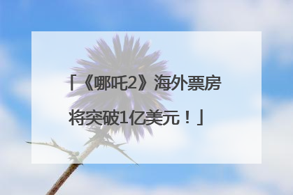 《哪吒2》海外票房将突破1亿美元！