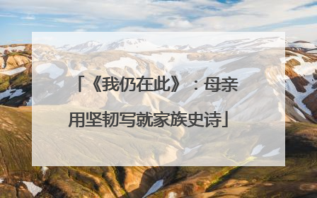 《我仍在此》：母亲用坚韧写就家族史诗