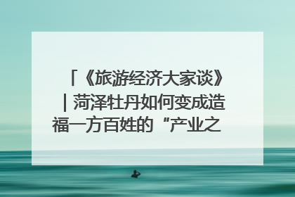 《旅游经济大家谈》｜菏泽牡丹如何变成造福一方百姓的“产业之花”“富民之花”？