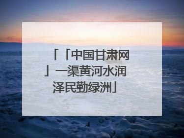 「中国甘肃网」一渠黄河水润泽民勤绿洲