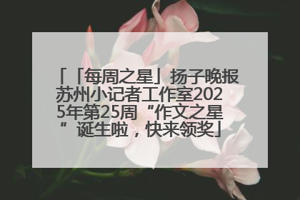 「每周之星」扬子晚报苏州小记者工作室2025年第25周“作文之星”诞生啦，快来领奖