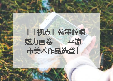 「视点」翰墨崆峒 魅力画卷——平凉市美术作品选登