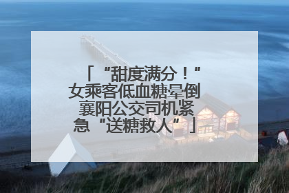 “甜度满分！”女乘客低血糖晕倒 襄阳公交司机紧急“送糖救人”