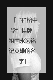 “祥榕中学”挂牌 祖国永远铭记英雄的名字