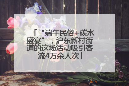 “端午民俗+碳水盛宴”，沪东新村街道的这场活动吸引客流4万余人次