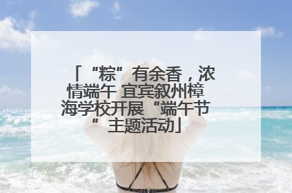 “粽”有余香，浓情端午 宜宾叙州樟海学校开展“端午节”主题活动