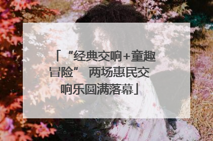 “经典交响+童趣冒险” 两场惠民交响乐圆满落幕
