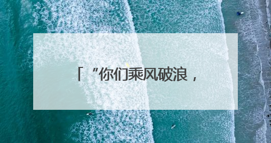 “你们乘风破浪，我们保驾护航！”