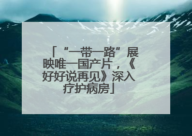 “一带一路”展映唯一国产片，《好好说再见》深入疗护病房