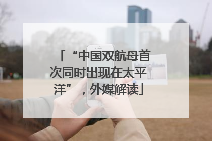 “中国双航母首次同时出现在太平洋”，外媒解读