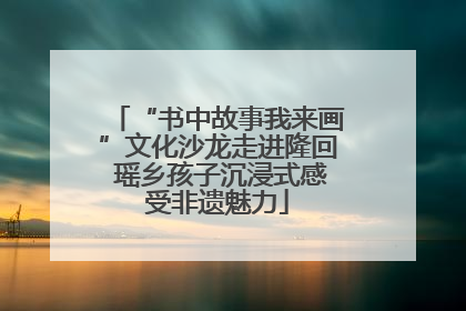 “书中故事我来画”文化沙龙走进隆回 瑶乡孩子沉浸式感受非遗魅力