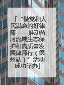 “做党和人民满意的好律师——推动黄河流域生态保护和高质量发展律师行（德州站）”活动成功举办