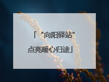“向阳驿站”点亮暖心归途