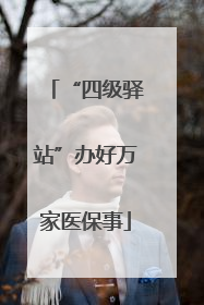 “四级驿站”办好万家医保事
