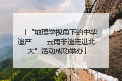 “地理学视角下的中华遗产——云南非遗走进北大”活动成功举办