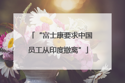 “富士康要求中国员工从印度撤离”