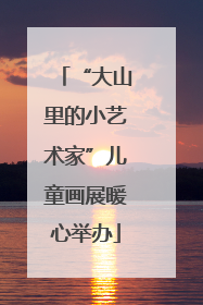“大山里的小艺术家”儿童画展暖心举办