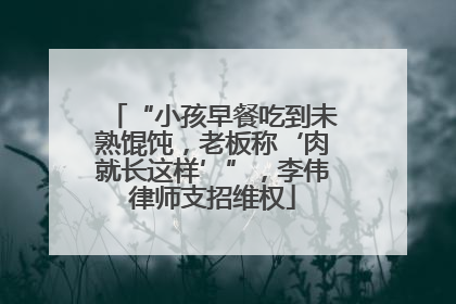 “小孩早餐吃到未熟馄饨，老板称‘肉就长这样’”，李伟律师支招维权