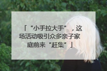 “小手拉大手”，这场活动吸引众多亲子家庭前来“赶集”