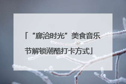 “廊洽时光”美食音乐节解锁潮酷打卡方式