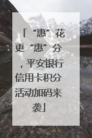 “惠”花更“惠”分，平安银行信用卡积分活动加码来袭