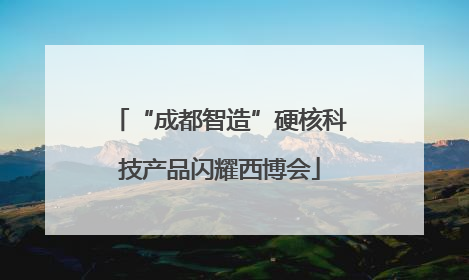 “成都智造”硬核科技产品闪耀西博会