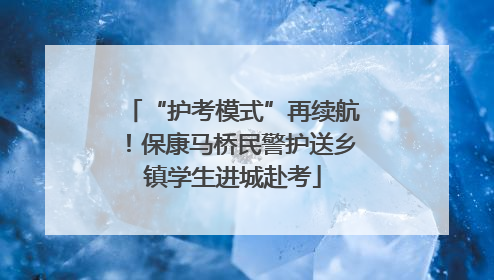 “护考模式”再续航！保康马桥民警护送乡镇学生进城赴考