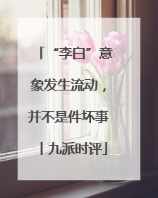 “李白”意象发生流动，并不是件坏事丨九派时评