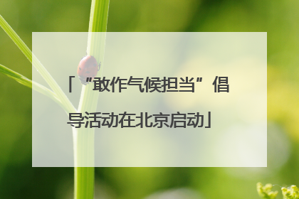 “敢作气候担当”倡导活动在北京启动