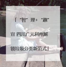“智”理+“趣”宣 四川广元利州解锁垃圾分类新范式