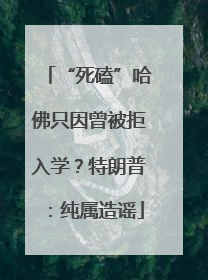 “死磕”哈佛只因曾被拒入学？特朗普：纯属造谣