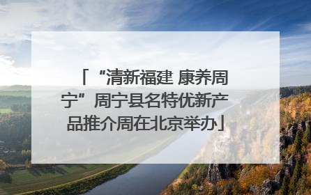 “清新福建 康养周宁”周宁县名特优新产品推介周在北京举办