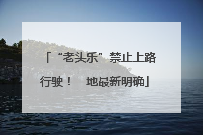 “老头乐”禁止上路行驶！一地最新明确