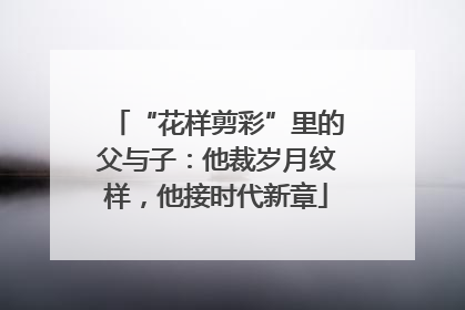 “花样剪彩”里的父与子：他裁岁月纹样，他接时代新章
