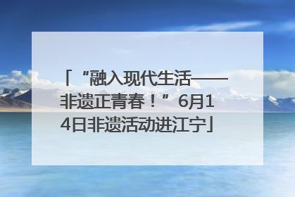 “融入现代生活——非遗正青春！”6月14日非遗活动进江宁