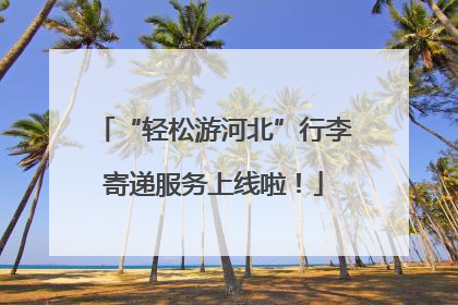 “轻松游河北”行李寄递服务上线啦！