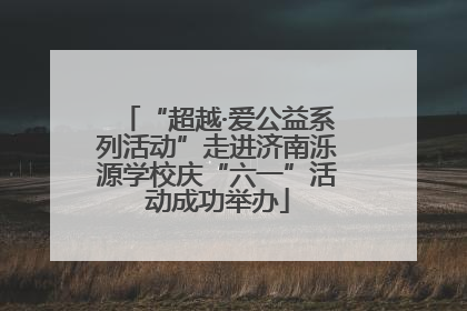“超越·爱公益系列活动”走进济南泺源学校庆“六一”活动成功举办