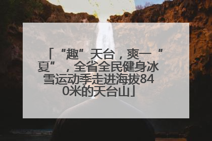 “趣”天台，爽一“夏”，全省全民健身冰雪运动季走进海拔840米的天台山