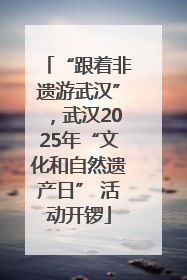 “跟着非遗游武汉”，武汉2025年“文化和自然遗产日” 活动开锣