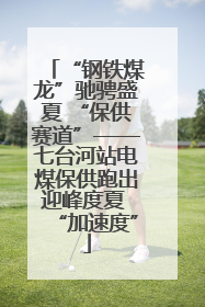 “钢铁煤龙”驰骋盛夏 “保供赛道”——七台河站电煤保供跑出迎峰度夏 “加速度”