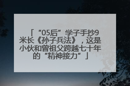 “05后”学子手抄9米长《孙子兵法》，这是小伙和曾祖父跨越七十年的“精神接力”
