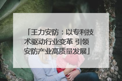 王力安防：以专利技术驱动行业变革 引领安防产业高质量发展