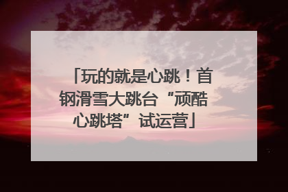 玩的就是心跳！首钢滑雪大跳台“顽酷心跳塔”试运营