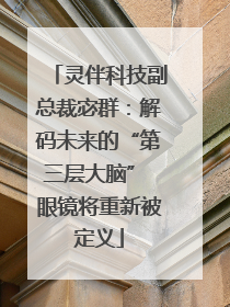 灵伴科技副总裁宓群：解码未来的“第三层大脑” 眼镜将重新被定义