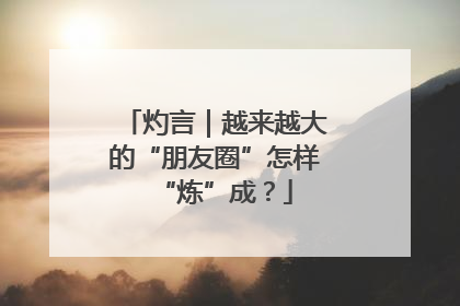 灼言｜越来越大的“朋友圈”怎样“炼”成？