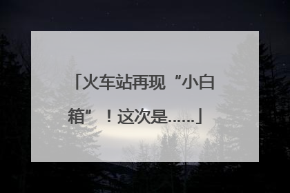 火车站再现“小白箱”！这次是……