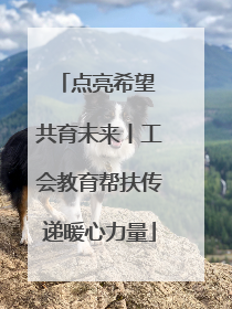 点亮希望 共育未来丨工会教育帮扶传递暖心力量