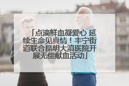 点滴鲜血凝爱心 延续生命见真情！丰宁街道联合昆明大滇医院开展无偿献血活动