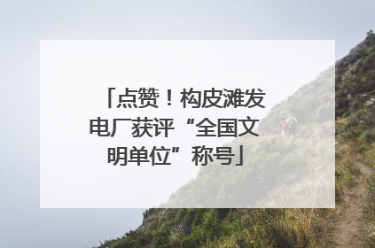 点赞！构皮滩发电厂获评“全国文明单位”称号
