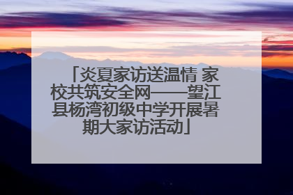 炎夏家访送温情 家校共筑安全网——望江县杨湾初级中学开展暑期大家访活动